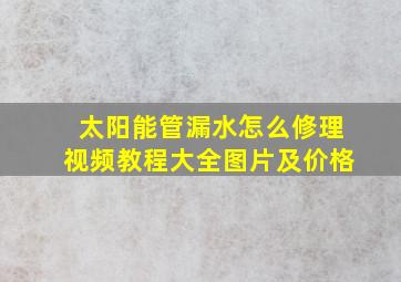 太阳能管漏水怎么修理视频教程大全图片及价格