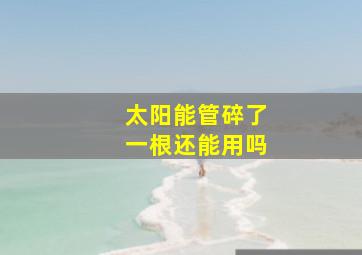 太阳能管碎了一根还能用吗