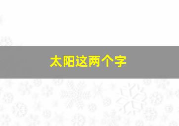 太阳这两个字