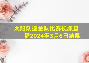 太阳队掘金队比赛视频直播2024年3月6日结果