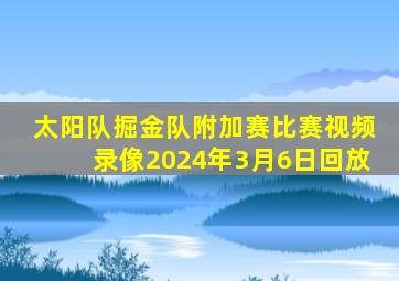 太阳队掘金队附加赛比赛视频录像2024年3月6日回放