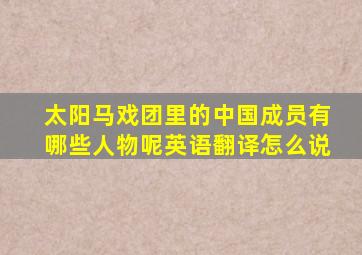 太阳马戏团里的中国成员有哪些人物呢英语翻译怎么说