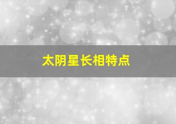 太阴星长相特点