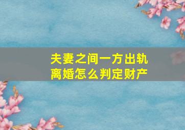 夫妻之间一方出轨离婚怎么判定财产