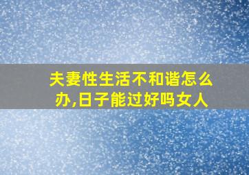 夫妻性生活不和谐怎么办,日子能过好吗女人