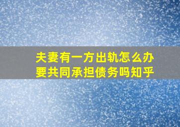 夫妻有一方出轨怎么办要共同承担债务吗知乎