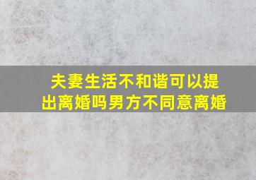 夫妻生活不和谐可以提出离婚吗男方不同意离婚