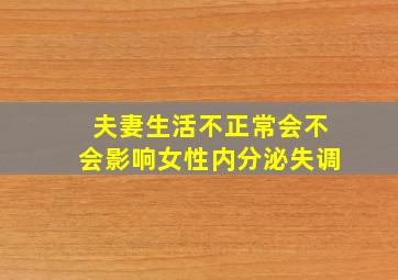 夫妻生活不正常会不会影响女性内分泌失调