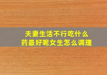 夫妻生活不行吃什么药最好呢女生怎么调理