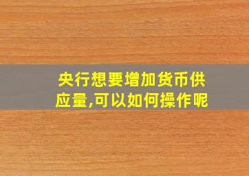 央行想要增加货币供应量,可以如何操作呢