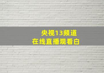 央视13频道在线直播观看白