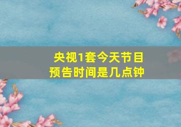 央视1套今天节目预告时间是几点钟