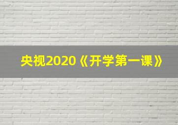 央视2020《开学第一课》