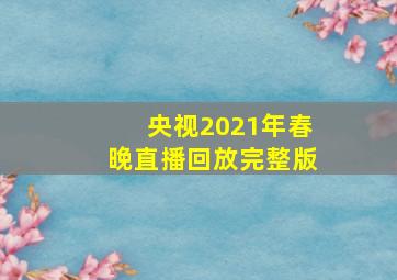 央视2021年春晚直播回放完整版