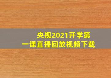 央视2021开学第一课直播回放视频下载