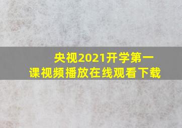 央视2021开学第一课视频播放在线观看下载