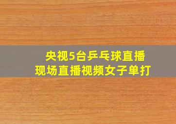 央视5台乒乓球直播现场直播视频女子单打