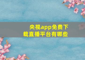 央视app免费下载直播平台有哪些