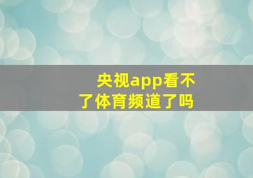 央视app看不了体育频道了吗