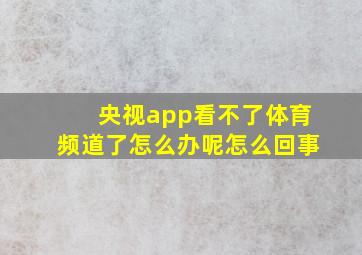 央视app看不了体育频道了怎么办呢怎么回事