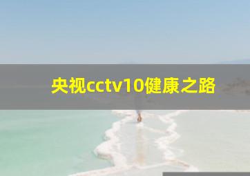 央视cctv10健康之路