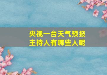 央视一台天气预报主持人有哪些人呢