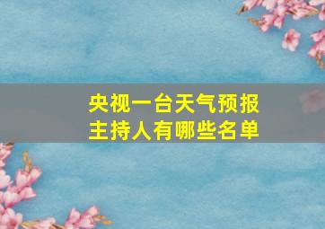 央视一台天气预报主持人有哪些名单