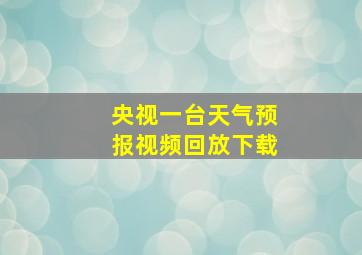 央视一台天气预报视频回放下载