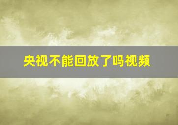 央视不能回放了吗视频