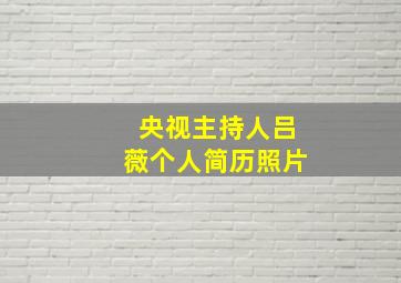 央视主持人吕薇个人简历照片