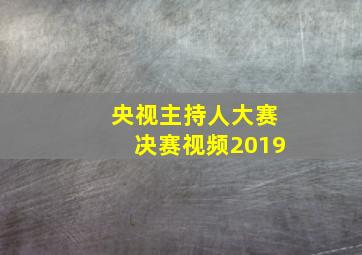 央视主持人大赛决赛视频2019