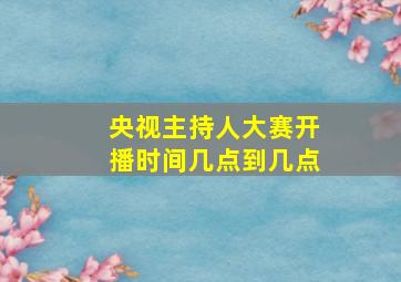 央视主持人大赛开播时间几点到几点