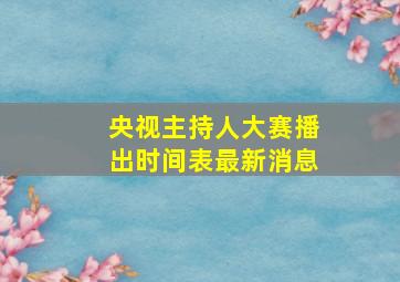 央视主持人大赛播出时间表最新消息