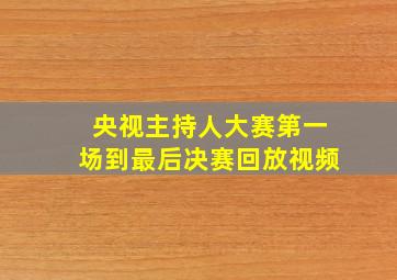 央视主持人大赛第一场到最后决赛回放视频