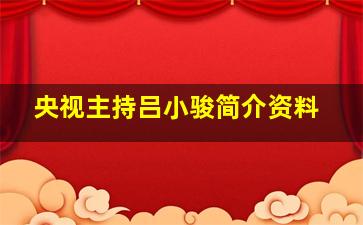 央视主持吕小骏简介资料