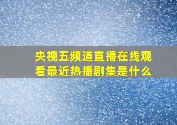 央视五频道直播在线观看最近热播剧集是什么