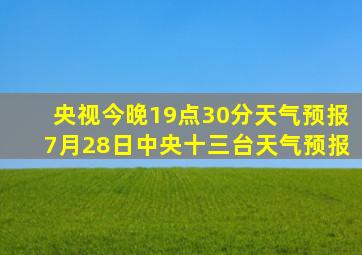 央视今晚19点30分天气预报7月28日中央十三台天气预报