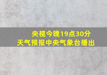 央视今晚19点30分天气预报中央气象台播出