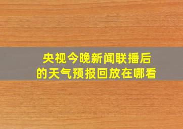 央视今晚新闻联播后的天气预报回放在哪看