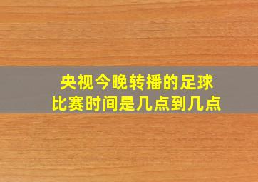 央视今晚转播的足球比赛时间是几点到几点