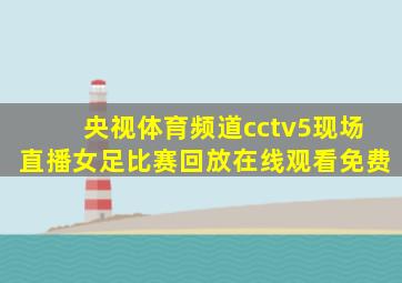 央视体育频道cctv5现场直播女足比赛回放在线观看免费