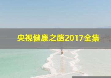 央视健康之路2017全集