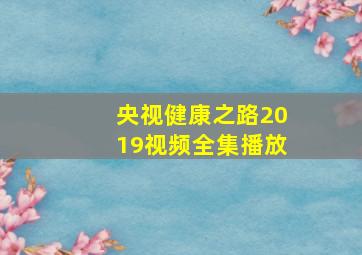 央视健康之路2019视频全集播放