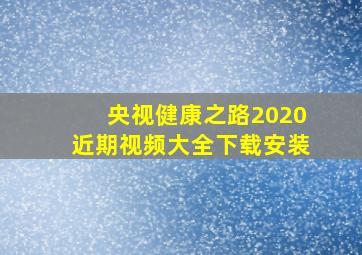 央视健康之路2020近期视频大全下载安装