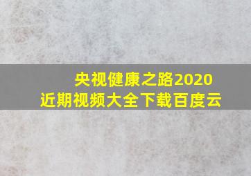 央视健康之路2020近期视频大全下载百度云