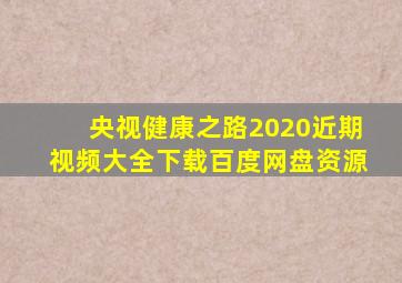 央视健康之路2020近期视频大全下载百度网盘资源