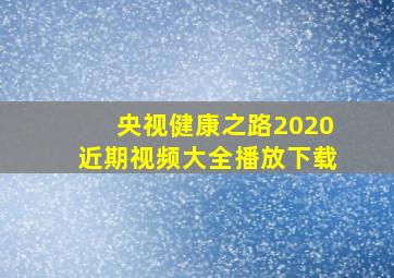 央视健康之路2020近期视频大全播放下载