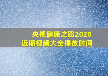 央视健康之路2020近期视频大全播放时间