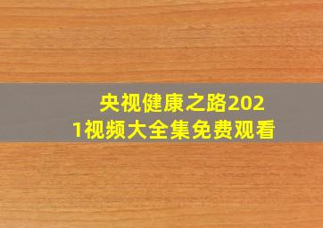 央视健康之路2021视频大全集免费观看