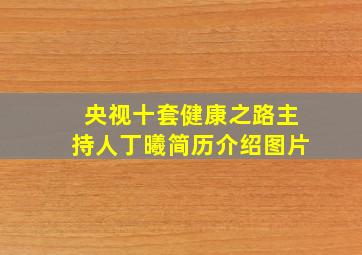 央视十套健康之路主持人丁曦简历介绍图片